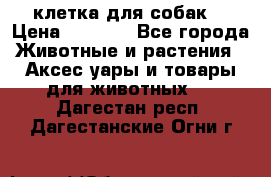 клетка для собак  › Цена ­ 3 700 - Все города Животные и растения » Аксесcуары и товары для животных   . Дагестан респ.,Дагестанские Огни г.